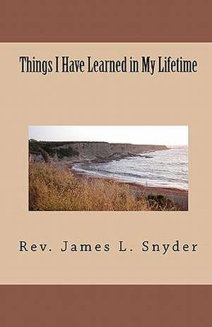 Things I Have Learned in My Lifetime de Rev James L. Snyder