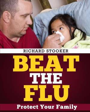 Beat the Flu: Protect Yourself and Your Family from Swine Flu, Bird Flu, Pandemic Flu and Seasonal Flu de Richard Stooker