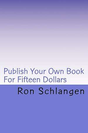 Publish Your Own Book for Fifteen Dollars: Includes a Copy of the Book Delivered to Your Door de Ron Schlangen