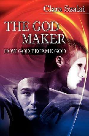 The God Maker: How God Became God de Clara Szalai