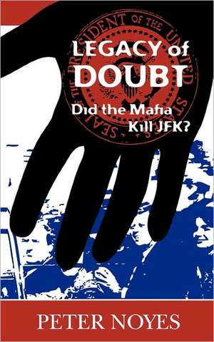 Legacy of Doubt: Did the Mafia Kill JFK? de Pete Noyes