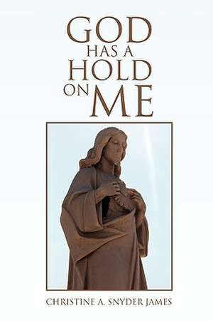 God Has a Hold on Me de Christine A. Snyder James