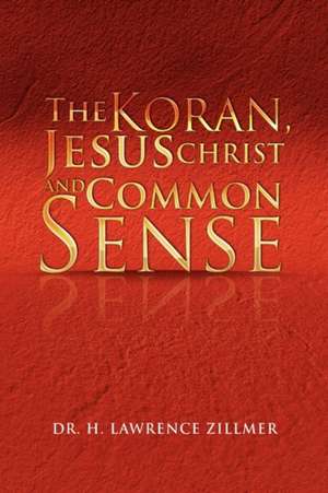 The Koran, Jesus Christ and Common Sense de H. Lawrence Zillmer