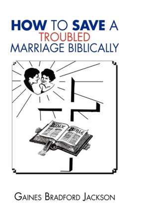 How to Save a Troubled Marriage Biblically de Gaines Bradford Jackson