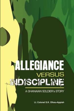 Allegiance Versus Indiscipline de Lt Colonel S. K. Ofosu-Appiah