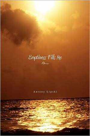 Emptiness Fills Me de Antony Lipski