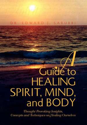 A Guide to Healing Spirit, Mind, and Body de Edward J. Sarubbi