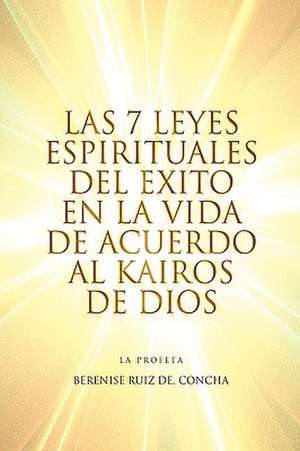 Las 7 Leyes Espirituales del Exito En La Vida de Acuerdo Al Kairos de Dios de Berenise Ruiz Concha De