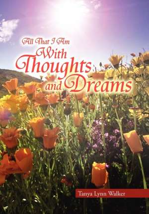 All That I Am With Thoughts and Dreams de Tanya Lynn Walker