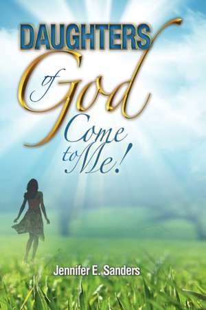 Daughters of God, Come to Me! de Jennifer E. Sanders