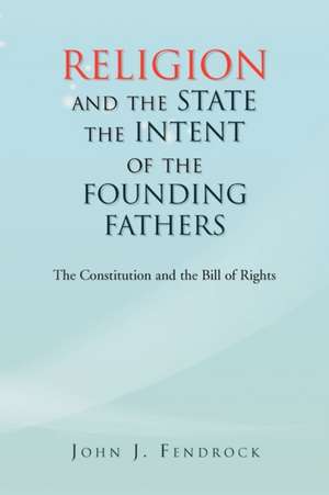 Religion and the State the Intent of the Founding Fathers de John J. Fendrock