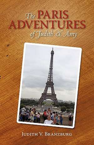 The Paris Adventures of Judith & Amy de V. Branzburg Judith V. Branzburg