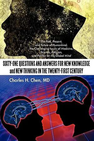 Sixty-One Questions and Answers for New Knowledge and New Thinking in the Twenty-First Century de MD Charles H. Chen