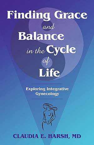 Finding Grace and Balance in the Cycle of Life de MD Claudia E. Harsh