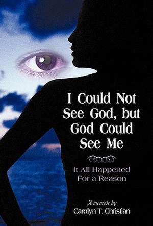 I Could Not See God, But God Could See Me de T. Christian Carolyn T. Christian