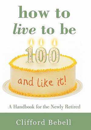 How to Live to Be 100-And Like It! de Clifford Bebell