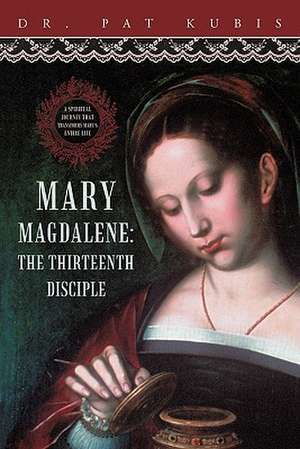 Mary Magdalene, the Thirteenth Disciple de Pat Kubis