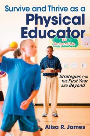 Survive and Thrive as a Physical Educator: Strategies for the First Year and Beyond de Alisa R. James