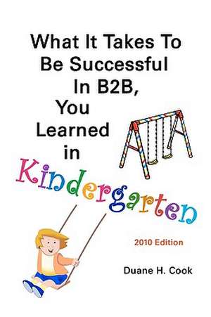 What It Takes to Be Successful in B2B, You Learned in Kindergarten de Duane H. Cook