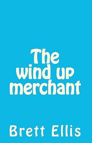 The Wind Up Merchant de MR Brett Ellis