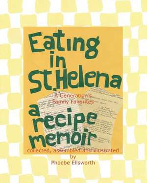 Eating in St. Helena - A Recipe Memoir de Phoebe Ellsworth