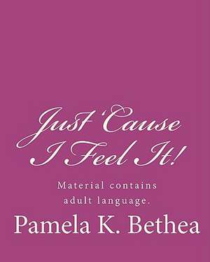 Just 'Cause I Feel It! de Pamela K. Bethea