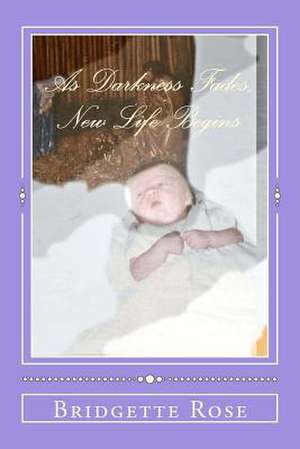 As Darkness Fades, New Life Begins de Bridgette Rose