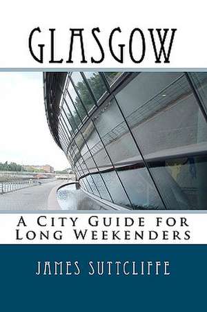 Glasgow - A City Guide for Long Weekenders de James Suttcliffe