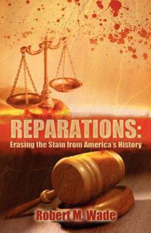 Reparations: Erasing the Stain from America's History de Robert M. Wade