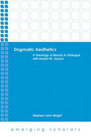 Dogmatic Aesthetics: A Theology of Beauty in Dialogue with Robert W. Jenson de Stephen John Wright