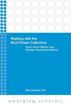 Walking with the Mud Flower Collective: God's Fierce Whimsy and Dialogic Theological Method de Stina Busman Jost