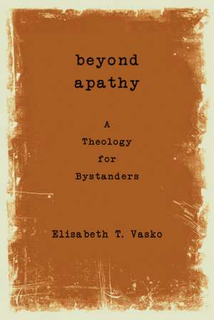 Beyond Apathy: A Theology for Bystanders de Elisabeth T. Vasko