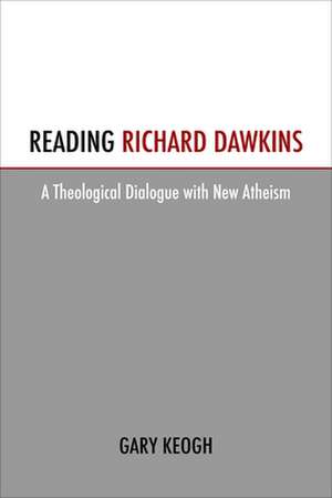 Reading Richard Dawkins: A Theological Dialogue with New Atheism de Gary Keogh