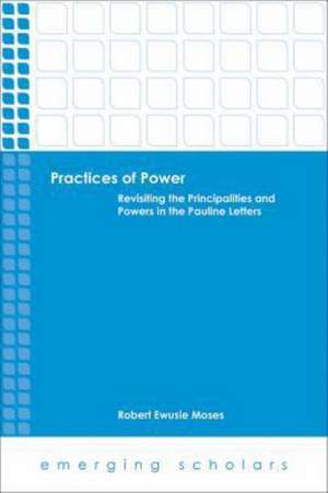 Practices of Power: Revisiting the Principalities and Powers in the Pauline Letters de Robert Ewusie Moses