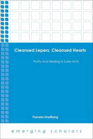 Cleansed Lepers, Cleansed Hearts: Purity and Healing in Luke-Acts de Pamela Shellberg