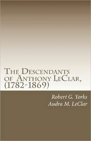 The Descendants of Anthony Leclar, (1782-1869) de Robert G. Yorks