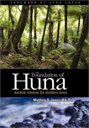 The Foundation of Huna: Ancient Wisdom for Modern Times de Phd Matthew B. James Ma