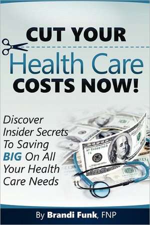 Cut Your Health Care Costs Now! de Brandi Funk Fnp