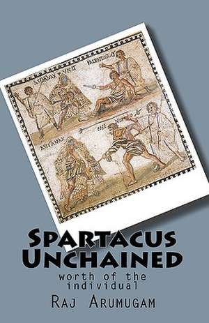 Spartacus Unchained de Raj Arumugam