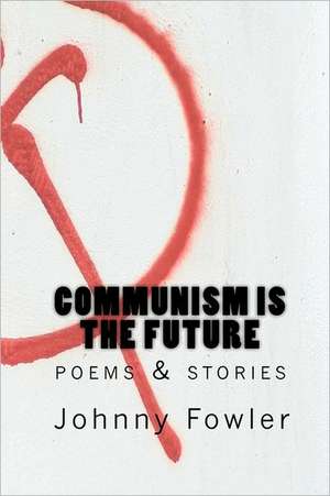 Communism Is the Future: Poems & Stories de Johnny Fowler