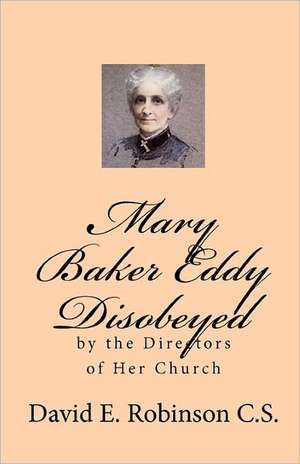 Mary Baker Eddy Disobeyed: By the Directors of Her Church de David E. Robinson C. S.