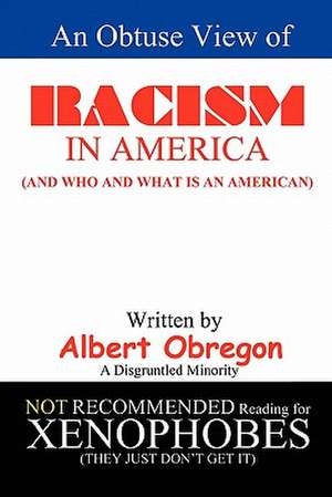 An Obtuse View of Racism in America: (And Who and What Is an American) de Albert Obregon