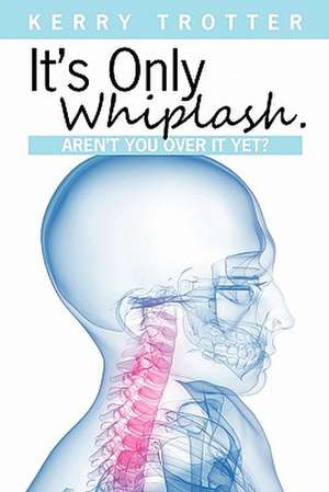 It's Only Whiplash. Aren't You Over It Yet de Kerry Trotter