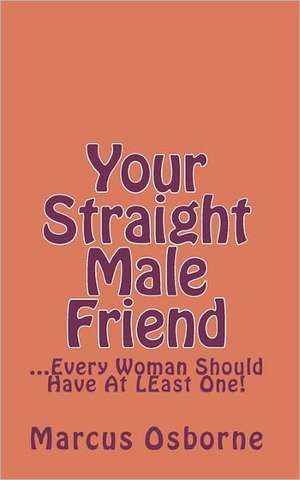 Your Straight Male Friend: ...Every Woman Should Have at Least One! de Marcus Osborne