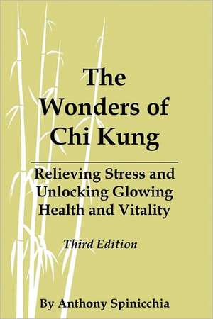 The Wonders of Chi Kung: Relieving Stress and Unlocking Glowing Health and Vitality, Third Edition de Anthony Spinicchia