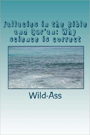 Fallacies in the Bible and Qur'an: Why Science Is Correct de Wild-Ass