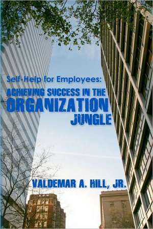 Self-Help for Employees: Achieving Success in the Organization Jungle de Valdemar A. Hill Jr