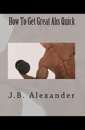 How to Get Great ABS Quick de J. B. Alexander