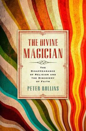 The Divine Magician: The Disappearance of Religion and the Discovery of Faith de Peter Rollins