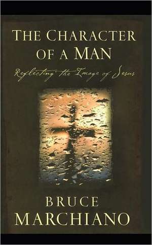 The Character of a Man: Reflecting the Image of Jesus de Bruce Marchiano